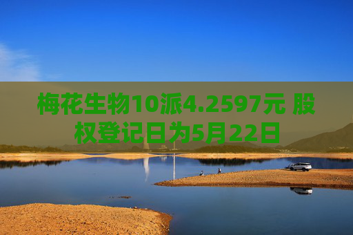 梅花生物10派4.2597元 股权登记日为5月22日