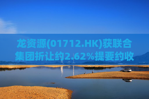 龙资源(01712.HK)获联合集团折让约2.62%提要约收购 拟5月20日复牌