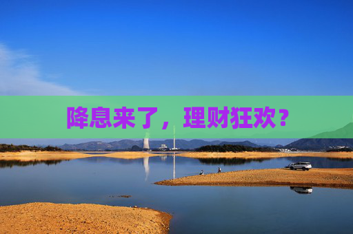 降息来了,理财狂欢? 第1张 降息来了,理财狂欢? 第1张