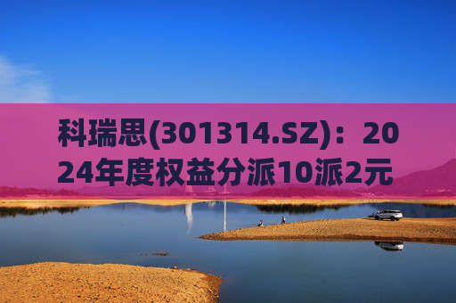 科瑞思(301314.SZ)：2024年度权益分派10派2元 股权登记日5月27日  第1张