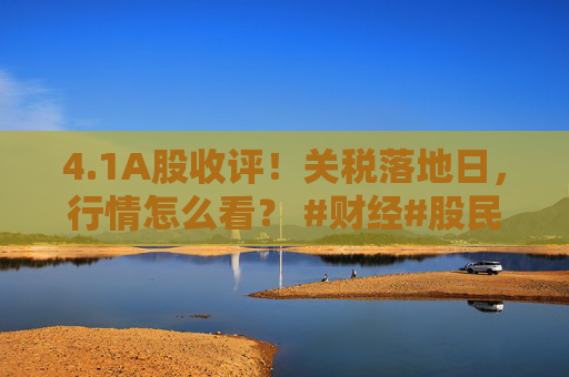 4.1A股收评!关税落地日,行情怎么看? #财经#股民#股票#金融 #投资