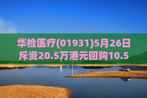 华检医疗(01931)5月26日斥资20.5万港元回购10.5万股