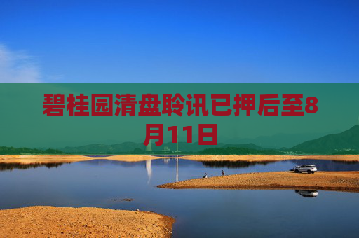 碧桂园清盘聆讯已押后至8月11日