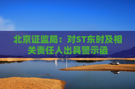 北京证监局:对ST东时及相关责任人出具警示函 第1张 北京证监局:对ST东时及相关责任人出具警示函 第1张