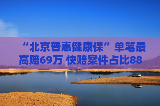 “北京普惠健康保”单笔最高赔69万 快赔案件占比88%  第1张