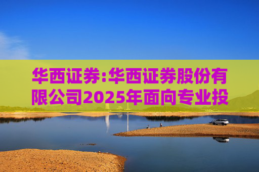 华西证券:华西证券股份有限公司2025年面向专业投资者公开发行科技创新公司债券（第一期）票面利率公告