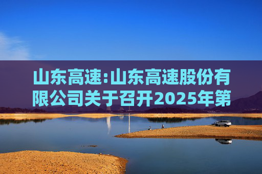 山东高速:山东高速股份有限公司关于召开2025年第二次临时股东大会的通知